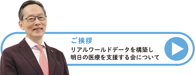 ご挨拶 リアルワールドデータを構築し明日の医療を支援する会について